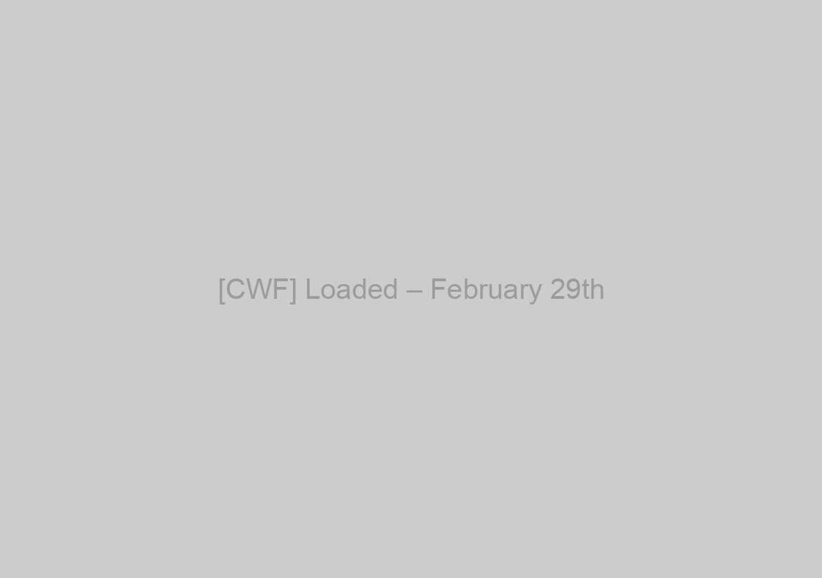 [CWF] Loaded – February 29th